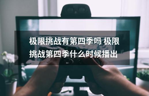 极限挑战有第四季吗 极限挑战第四季什么时候播出-第1张-游戏信息-龙启网