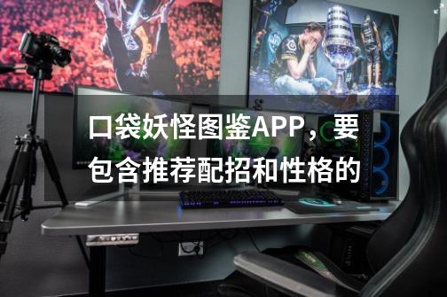 口袋妖怪图鉴APP，要包含推荐配招和性格的-第1张-游戏信息-龙启网