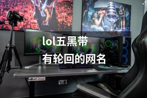 lol五黑带有轮回的网名-第1张-游戏信息-龙启网