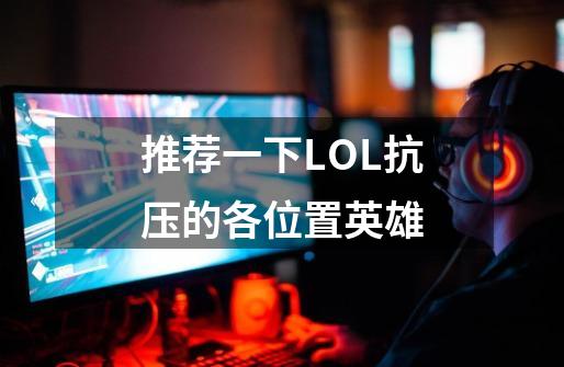 推荐一下LOL抗压的各位置英雄-第1张-游戏信息-龙启网