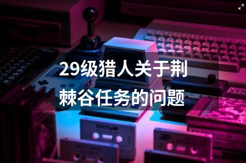 29级猎人关于荆棘谷任务的问题-第1张-游戏信息-龙启网