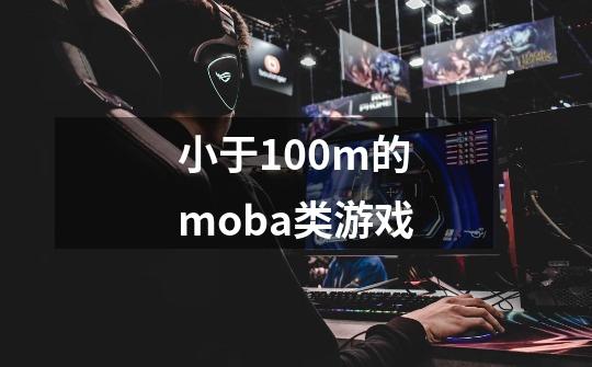 小于100m的moba类游戏-第1张-游戏信息-龙启网