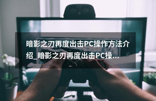 暗影之刃再度出击PC操作方法介绍_暗影之刃再度出击PC操作方法是什么-第1张-游戏信息-龙启网