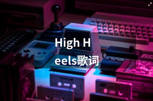 High Heels歌词-第1张-游戏信息-龙启网