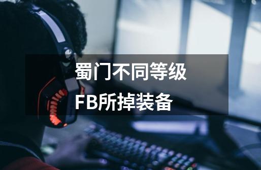 蜀门不同等级FB所掉装备-第1张-游戏信息-龙启网