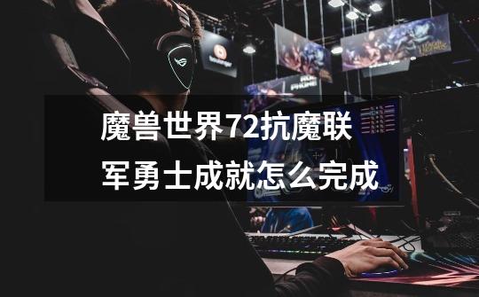 魔兽世界7.2抗魔联军勇士成就怎么完成-第1张-游戏信息-龙启网