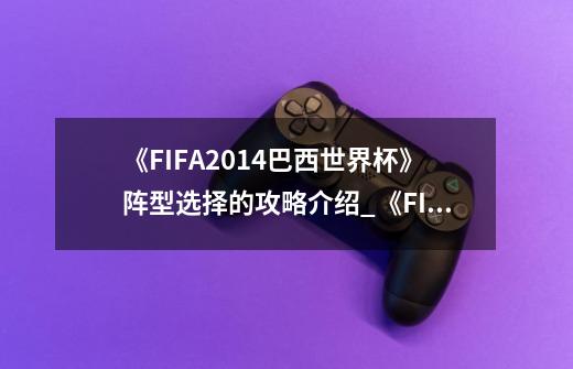 《FIFA2014巴西世界杯》阵型选择的攻略介绍_《FIFA2014巴西世界杯》阵型选择的攻略是什么-第1张-游戏信息-龙启网