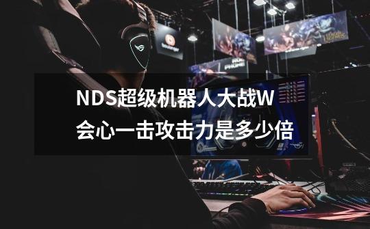 NDS超级机器人大战W会心一击攻击力是多少倍-第1张-游戏信息-龙启网