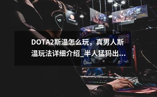 DOTA2斯温怎么玩，真男人斯温玩法详细介绍_半人猛犸出装dota1-第1张-游戏信息-龙启网