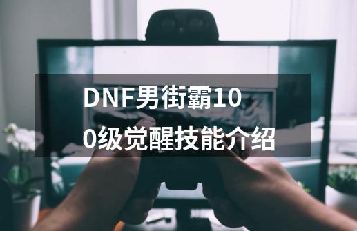 DNF男街霸100级觉醒技能介绍-第1张-游戏信息-龙启网