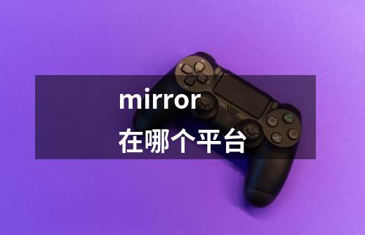 mirror在哪个平台-第1张-游戏信息-龙启网