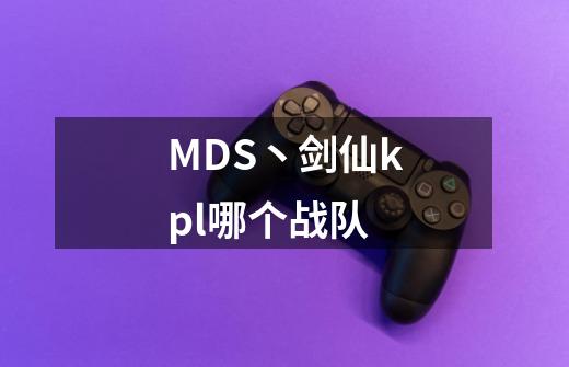 MDS丶剑仙kpl哪个战队-第1张-游戏信息-龙启网