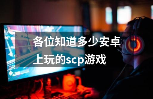 各位知道多少安卓上玩的scp游戏-第1张-游戏信息-龙启网