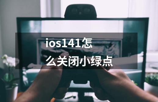 ios14.1怎么关闭小绿点-第1张-游戏信息-龙启网