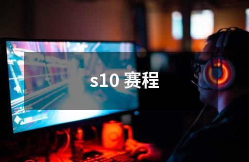 s10 赛程-第1张-游戏信息-龙启网