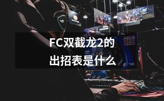 FC双截龙2的出招表是什么-第1张-游戏信息-龙启网