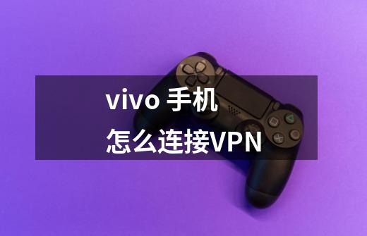 vivo 手机怎么连接VPN-第1张-游戏信息-龙启网