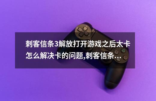 刺客信条3解放打开游戏之后太卡怎么解决卡的问题,刺客信条3重制版卡顿掉帧-第1张-游戏信息-龙启网