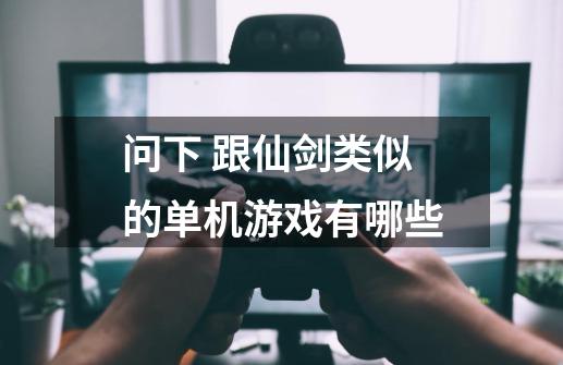 问下 跟仙剑类似的单机游戏有哪些-第1张-游戏信息-龙启网