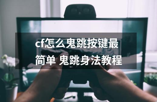 cf怎么鬼跳按键最简单 鬼跳身法教程-第1张-游戏信息-龙启网