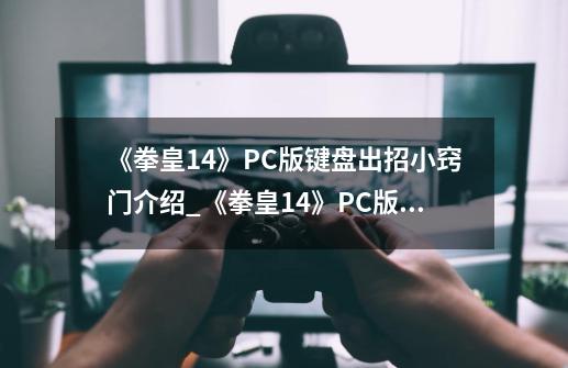 《拳皇14》PC版键盘出招小窍门介绍_《拳皇14》PC版键盘出招小窍门是什么-第1张-游戏信息-龙启网