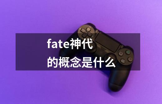 fate神代的概念是什么-第1张-游戏信息-龙启网