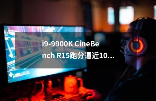 i9-9900K CineBench R15跑分逼近10核心i9-7900X，能否超越Ryzen 7 2700X-第1张-游戏信息-龙启网