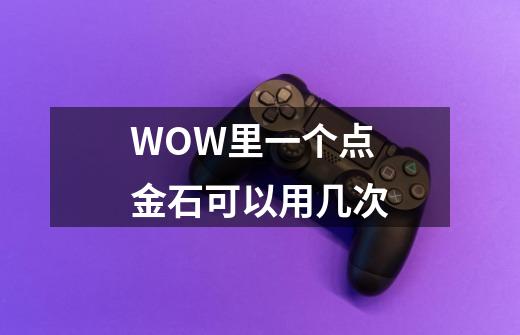 WOW里一个点金石可以用几次-第1张-游戏信息-龙启网