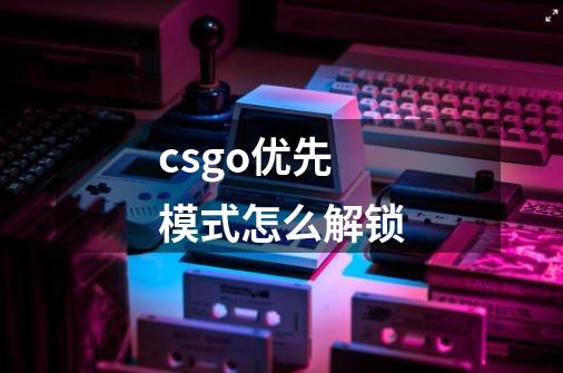 csgo优先模式怎么解锁-第1张-游戏信息-龙启网