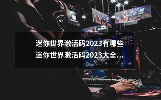 迷你世界激活码2023有哪些 迷你世界激活码2023大全分享-第1张-游戏信息-龙启网