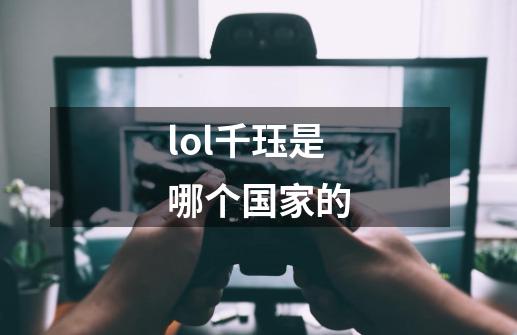 lol千珏是哪个国家的-第1张-游戏信息-龙启网