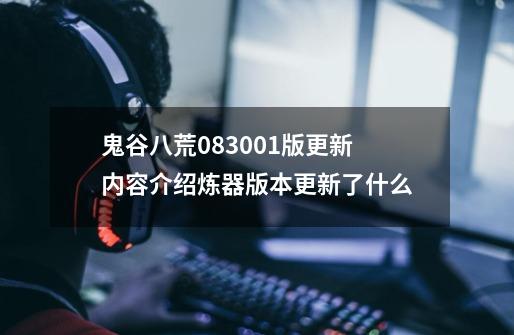 鬼谷八荒0.8.3001版更新内容介绍炼器版本更新了什么-第1张-游戏信息-龙启网