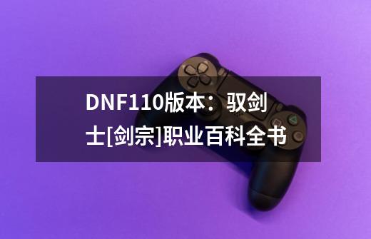 DNF110版本：驭剑士[剑宗]职业百科全书-第1张-游戏信息-龙启网