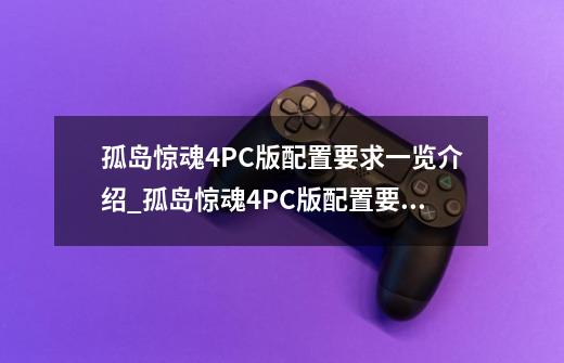 孤岛惊魂4PC版配置要求一览介绍_孤岛惊魂4PC版配置要求一览是什么-第1张-游戏信息-龙启网