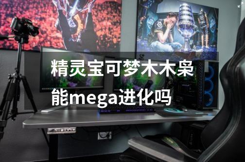 精灵宝可梦木木枭能mega进化吗-第1张-游戏信息-龙启网