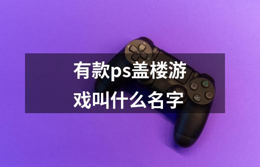 有款ps盖楼游戏叫什么名字-第1张-游戏信息-龙启网