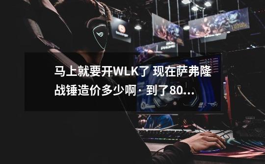 马上就要开WLK了 现在萨弗隆战锤造价多少啊· 到了80级会不会涨价啊~ TBC是10个人可以去熔火之心 WLK之后-第1张-游戏信息-龙启网