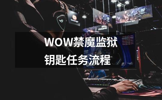 WOW禁魔监狱钥匙任务流程-第1张-游戏信息-龙启网