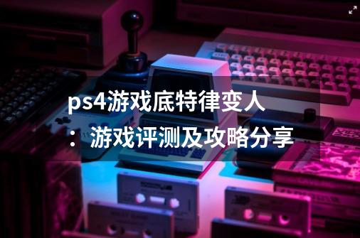 ps4游戏底特律变人：游戏评测及攻略分享-第1张-游戏信息-龙启网