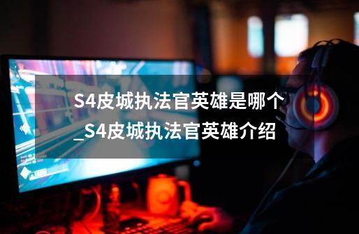 S4皮城执法官英雄是哪个_S4皮城执法官英雄介绍-第1张-游戏信息-龙启网