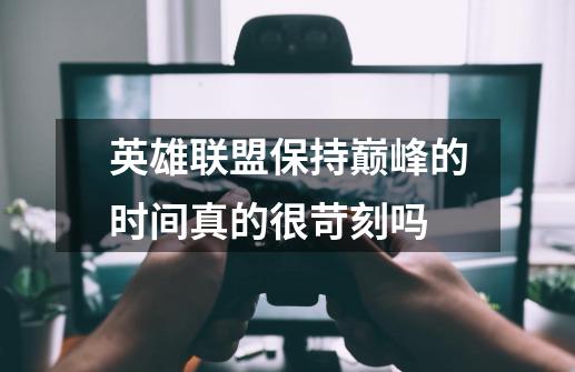 英雄联盟保持巅峰的时间真的很苛刻吗-第1张-游戏信息-龙启网