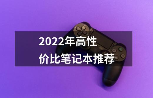 2022年高性价比笔记本推荐-第1张-游戏信息-龙启网