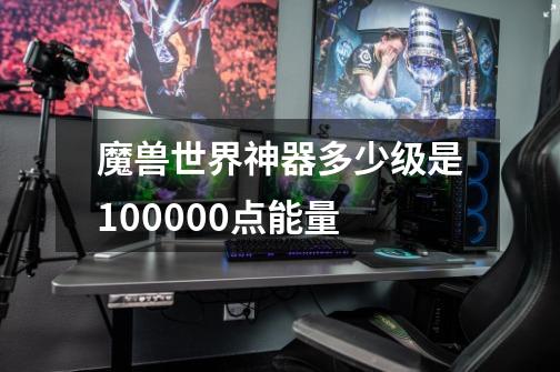 魔兽世界神器多少级是100000点能量-第1张-游戏信息-龙启网