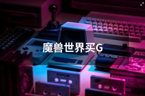 魔兽世界买G-第1张-游戏信息-龙启网