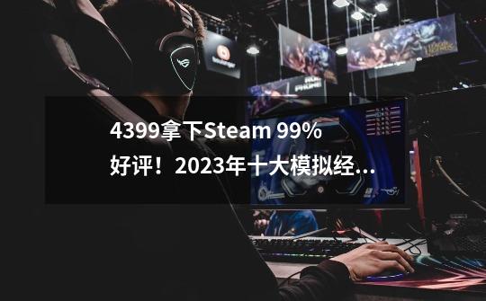 4399拿下Steam 99%好评！2023年十大模拟经营游戏推荐-第1张-游戏信息-龙启网