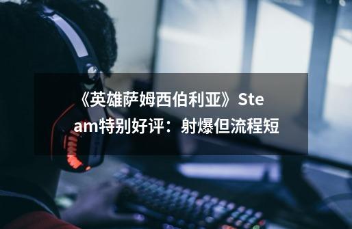 《英雄萨姆西伯利亚》Steam特别好评：射爆但流程短-第1张-游戏信息-龙启网