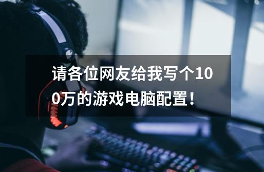 请各位网友给我写个100万的游戏电脑配置！-第1张-游戏信息-龙启网