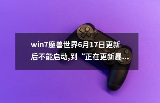 win7魔兽世界6月17日更新后不能启动,到“正在更新暴雪启动器0%”就再不动了，求指点-第1张-游戏信息-龙启网