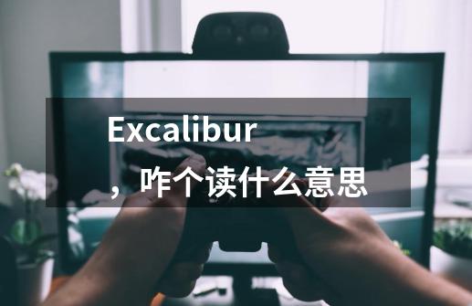 Excalibur，咋个读什么意思-第1张-游戏信息-龙启网