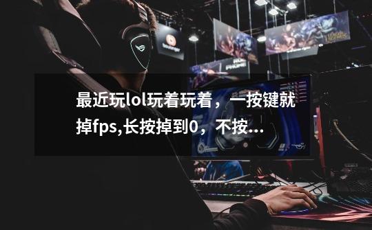 最近玩lol玩着玩着，一按键就掉fps,长按掉到0，不按没事，请问，你们是怎么解决的-第1张-游戏信息-龙启网